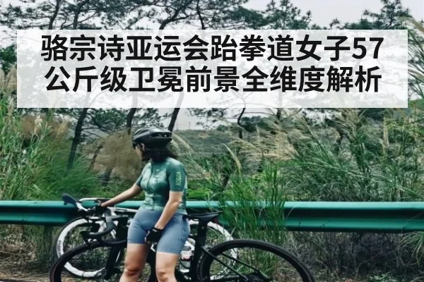 骆宗诗亚运会跆拳道女子57公斤级卫冕前景全维度解析 | kaiyun