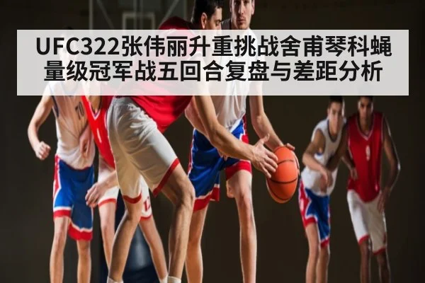 UFC322张伟丽升重挑战舍甫琴科蝇量级冠军战五回合复盘与差距分析 | kaiyun